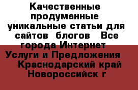 Качественные, продуманные, уникальные статьи для сайтов, блогов - Все города Интернет » Услуги и Предложения   . Краснодарский край,Новороссийск г.